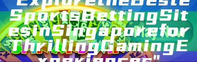 "Explore the Best eSports Betting Sites in Singapore for Thrilling Gaming Experiences"