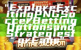 "Explore Exciting PNG Soccer Betting Options and Strategies for Fans"