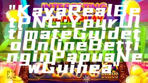 "Kaya Real Bet PNG: Your Ultimate Guide to Online Betting in Papua New Guinea"
